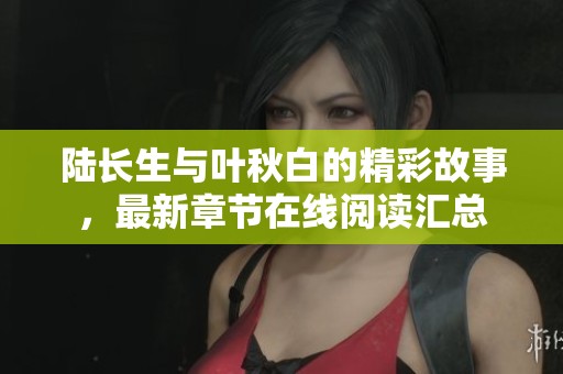 陆长生与叶秋白的精彩故事，最新章节在线阅读汇总
