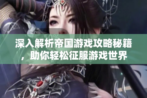 深入解析帝国游戏攻略秘籍，助你轻松征服游戏世界