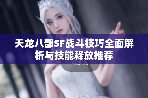 天龙八部SF战斗技巧全面解析与技能释放推荐
