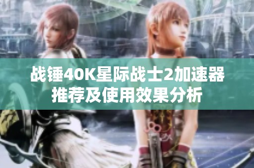 战锤40K星际战士2加速器推荐及使用效果分析