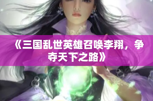 《三国乱世英雄召唤李翔，争夺天下之路》