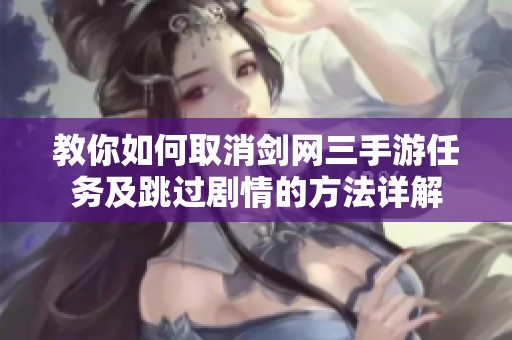 教你如何取消剑网三手游任务及跳过剧情的方法详解