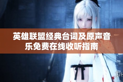 英雄联盟经典台词及原声音乐免费在线收听指南