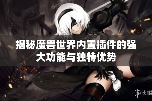 揭秘魔兽世界内置插件的强大功能与独特优势