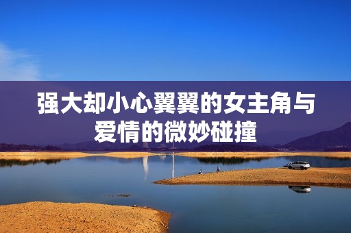 强大却小心翼翼的女主角与爱情的微妙碰撞