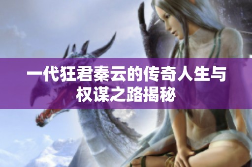 一代狂君秦云的传奇人生与权谋之路揭秘