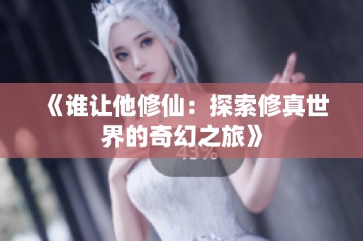 《谁让他修仙：探索修真世界的奇幻之旅》