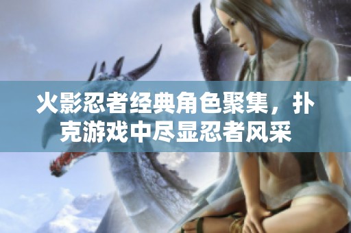 火影忍者经典角色聚集，扑克游戏中尽显忍者风采