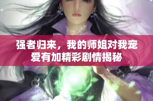 强者归来，我的师姐对我宠爱有加精彩剧情揭秘