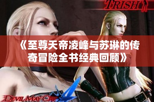 《至尊天帝凌峰与苏琳的传奇冒险全书经典回顾》