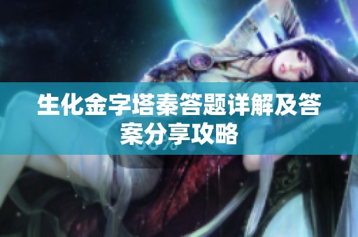 生化金字塔秦答题详解及答案分享攻略