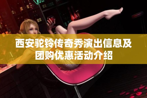 西安驼铃传奇秀演出信息及团购优惠活动介绍
