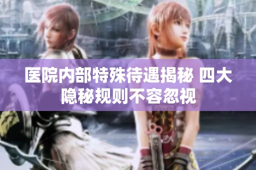 医院内部特殊待遇揭秘 四大隐秘规则不容忽视