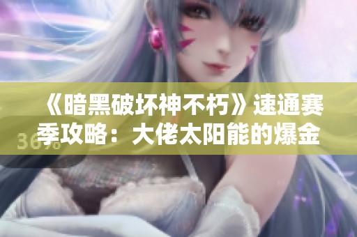 《暗黑破坏神不朽》速通赛季攻略：大佬太阳能的爆金技巧分享