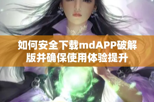 如何安全下载mdAPP破解版并确保使用体验提升