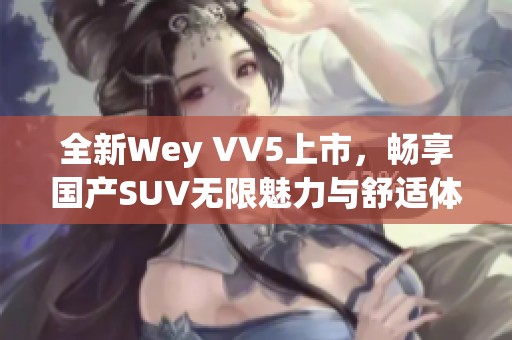 全新Wey VV5上市，畅享国产SUV无限魅力与舒适体验