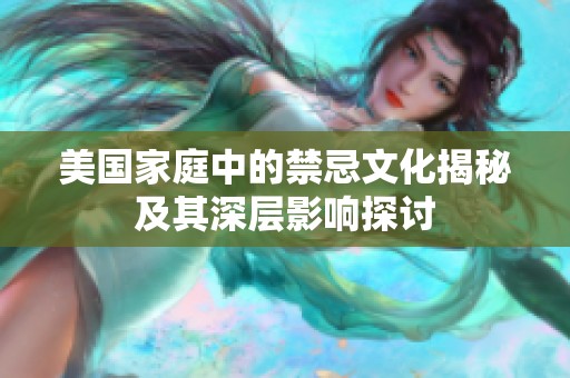 美国家庭中的禁忌文化揭秘及其深层影响探讨