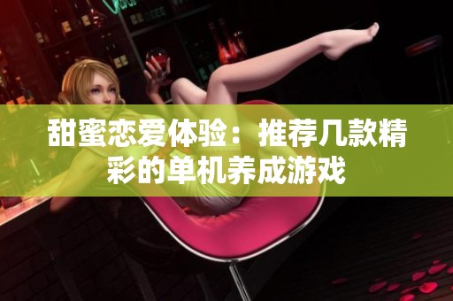 甜蜜恋爱体验：推荐几款精彩的单机养成游戏