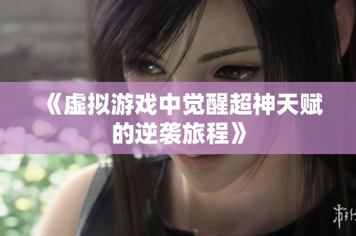 《虚拟游戏中觉醒超神天赋的逆袭旅程》