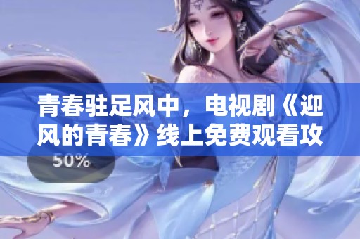 青春驻足风中，电视剧《迎风的青春》线上免费观看攻略