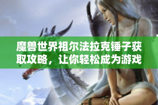 魔兽世界祖尔法拉克锤子获取攻略，让你轻松成为游戏高手