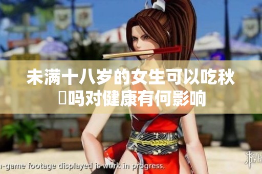 未满十八岁的女生可以吃秋葽吗对健康有何影响