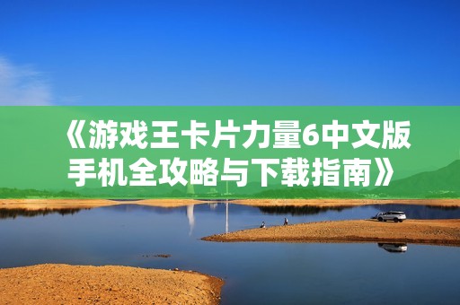 《游戏王卡片力量6中文版手机全攻略与下载指南》