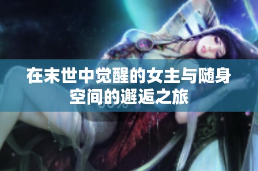在末世中觉醒的女主与随身空间的邂逅之旅
