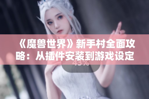 《魔兽世界》新手村全面攻略：从插件安装到游戏设定详解