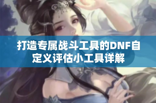 打造专属战斗工具的DNF自定义评估小工具详解