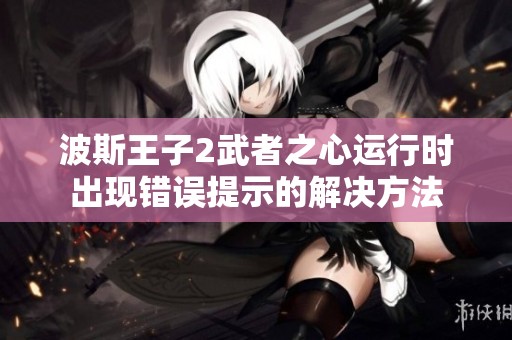 波斯王子2武者之心运行时出现错误提示的解决方法