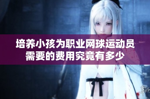 培养小孩为职业网球运动员需要的费用究竟有多少