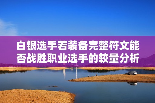 白银选手若装备完整符文能否战胜职业选手的较量分析