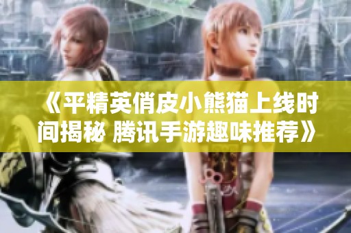 《平精英俏皮小熊猫上线时间揭秘 腾讯手游趣味推荐》