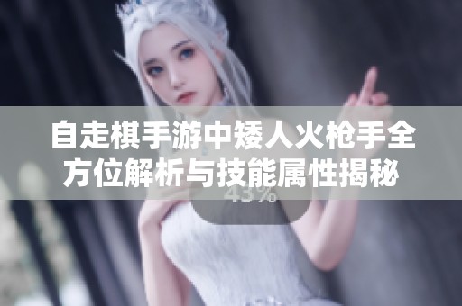 自走棋手游中矮人火枪手全方位解析与技能属性揭秘