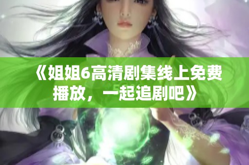 《姐姐6高清剧集线上免费播放，一起追剧吧》