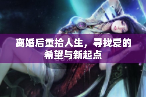 离婚后重拾人生，寻找爱的希望与新起点