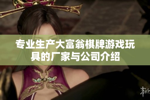 专业生产大富翁棋牌游戏玩具的厂家与公司介绍