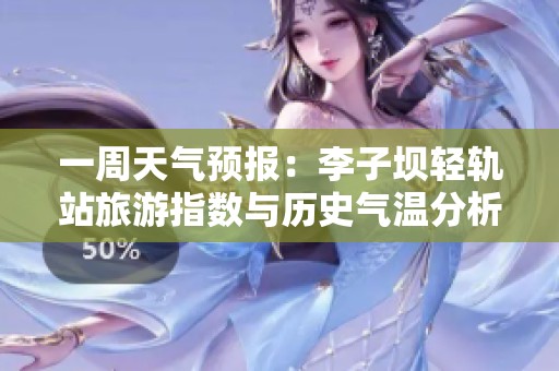 一周天气预报：李子坝轻轨站旅游指数与历史气温分析