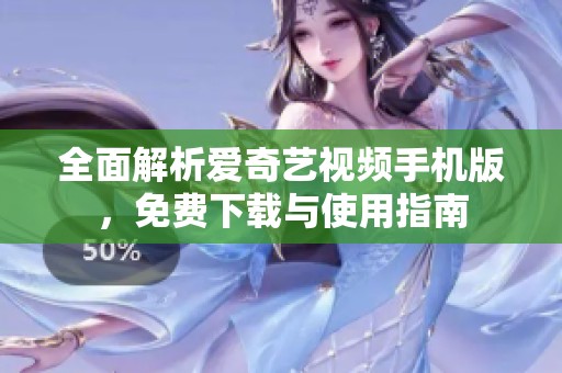 全面解析爱奇艺视频手机版，免费下载与使用指南