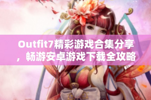 Outfit7精彩游戏合集分享，畅游安卓游戏下载全攻略