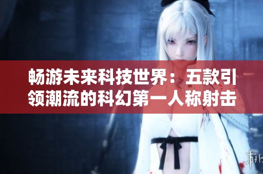 畅游未来科技世界：五款引领潮流的科幻第一人称射击游戏推荐