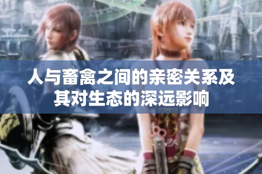 人与畜禽之间的亲密关系及其对生态的深远影响