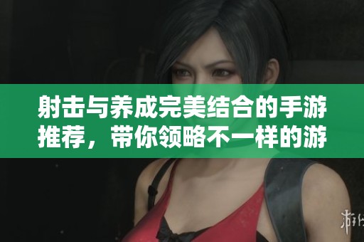射击与养成完美结合的手游推荐，带你领略不一样的游戏体验