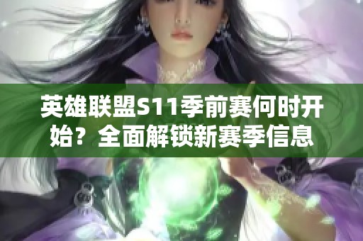 英雄联盟S11季前赛何时开始？全面解锁新赛季信息