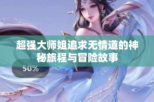 超强大师姐追求无情道的神秘旅程与冒险故事
