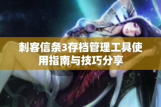 刺客信条3存档管理工具使用指南与技巧分享