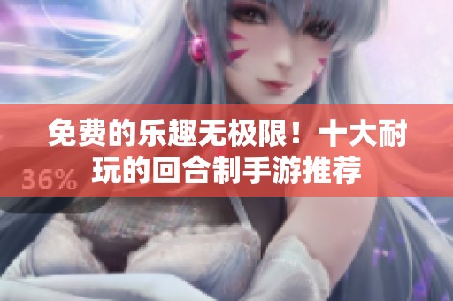 免费的乐趣无极限！十大耐玩的回合制手游推荐