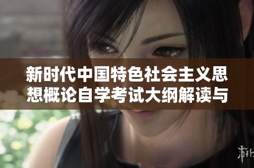 新时代中国特色社会主义思想概论自学考试大纲解读与应用