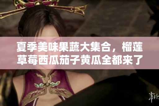 夏季美味果蔬大集合，榴莲草莓西瓜茄子黄瓜全都来了